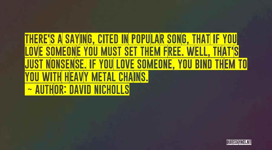 David Nicholls Quotes: There's A Saying, Cited In Popular Song, That If You Love Someone You Must Set Them Free. Well, That's Just