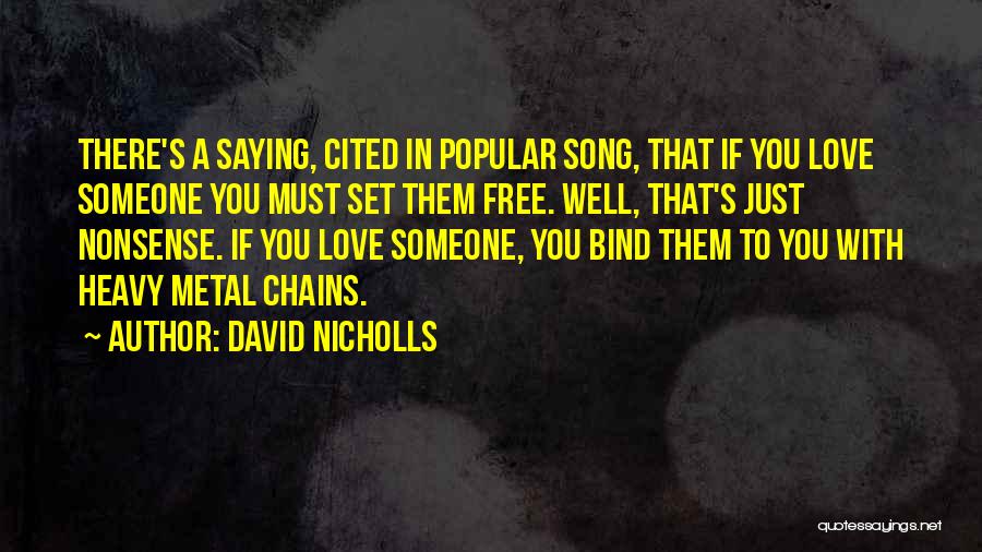 David Nicholls Quotes: There's A Saying, Cited In Popular Song, That If You Love Someone You Must Set Them Free. Well, That's Just