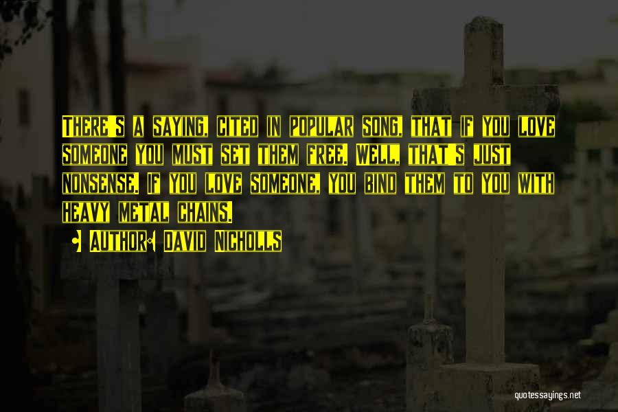 David Nicholls Quotes: There's A Saying, Cited In Popular Song, That If You Love Someone You Must Set Them Free. Well, That's Just