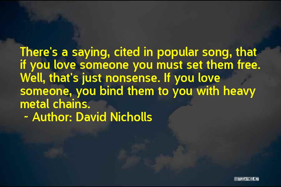 David Nicholls Quotes: There's A Saying, Cited In Popular Song, That If You Love Someone You Must Set Them Free. Well, That's Just