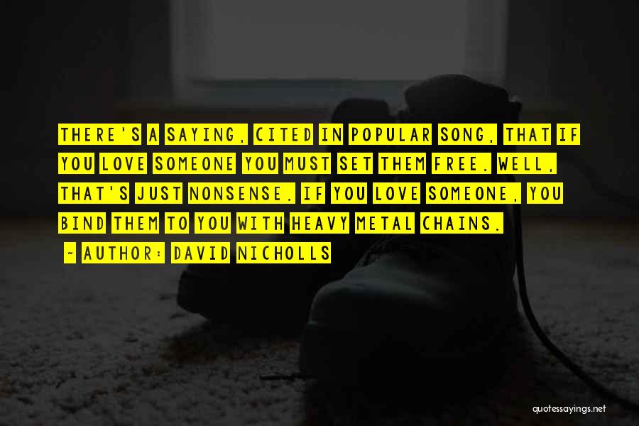 David Nicholls Quotes: There's A Saying, Cited In Popular Song, That If You Love Someone You Must Set Them Free. Well, That's Just