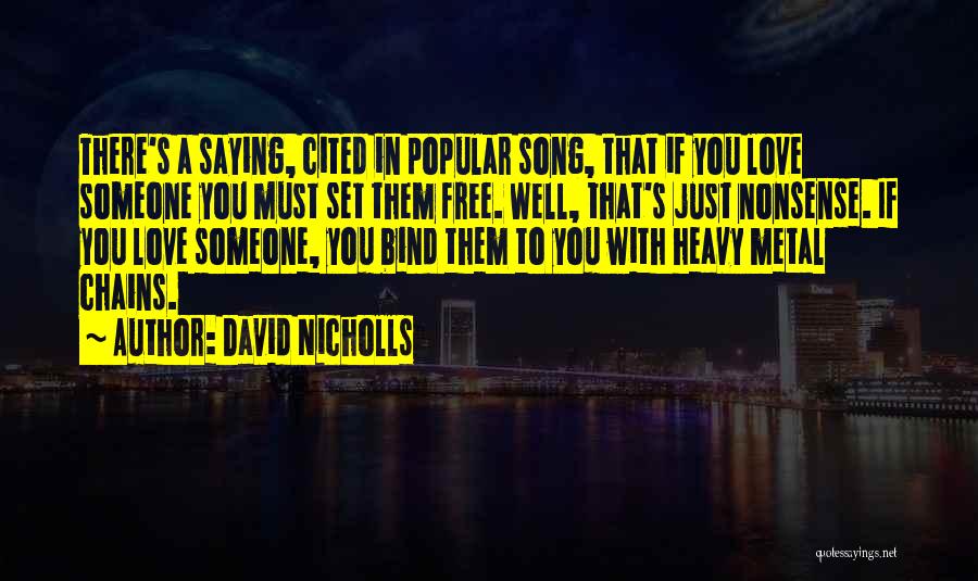 David Nicholls Quotes: There's A Saying, Cited In Popular Song, That If You Love Someone You Must Set Them Free. Well, That's Just