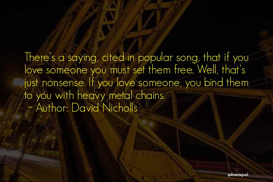 David Nicholls Quotes: There's A Saying, Cited In Popular Song, That If You Love Someone You Must Set Them Free. Well, That's Just