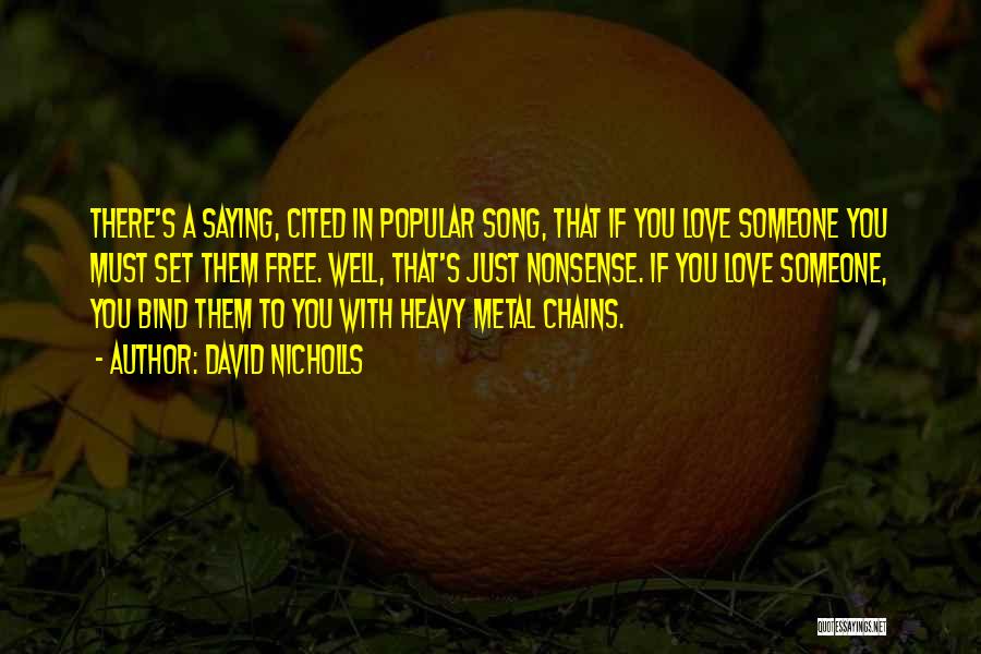 David Nicholls Quotes: There's A Saying, Cited In Popular Song, That If You Love Someone You Must Set Them Free. Well, That's Just