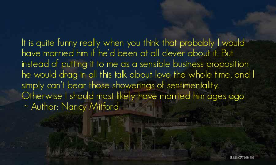 Nancy Mitford Quotes: It Is Quite Funny Really When You Think That Probably I Would Have Married Him If He'd Been At All