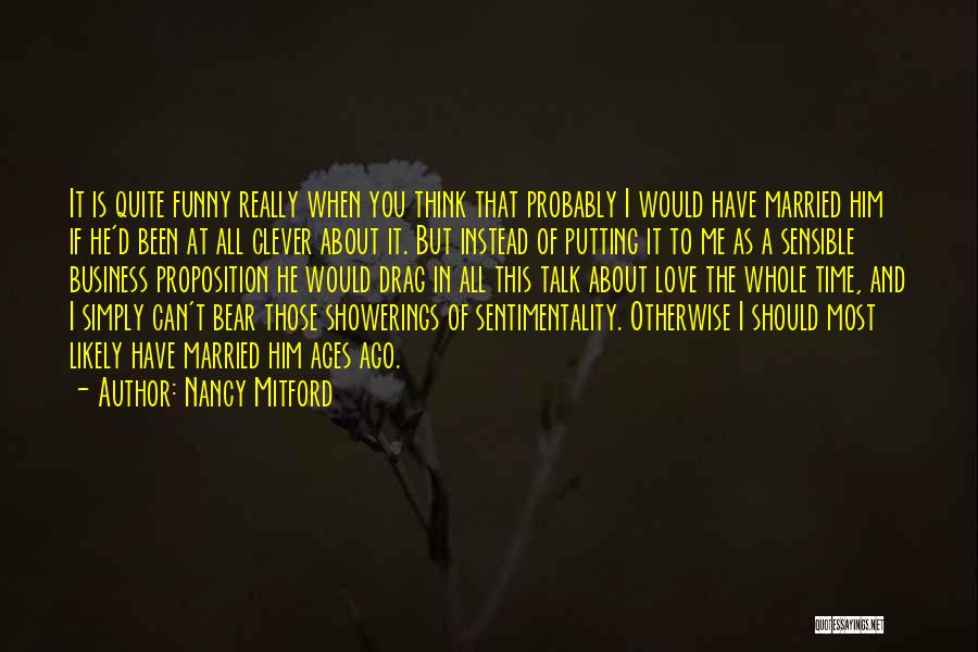 Nancy Mitford Quotes: It Is Quite Funny Really When You Think That Probably I Would Have Married Him If He'd Been At All