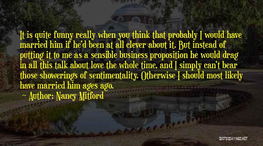 Nancy Mitford Quotes: It Is Quite Funny Really When You Think That Probably I Would Have Married Him If He'd Been At All