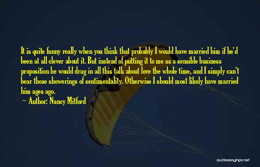 Nancy Mitford Quotes: It Is Quite Funny Really When You Think That Probably I Would Have Married Him If He'd Been At All