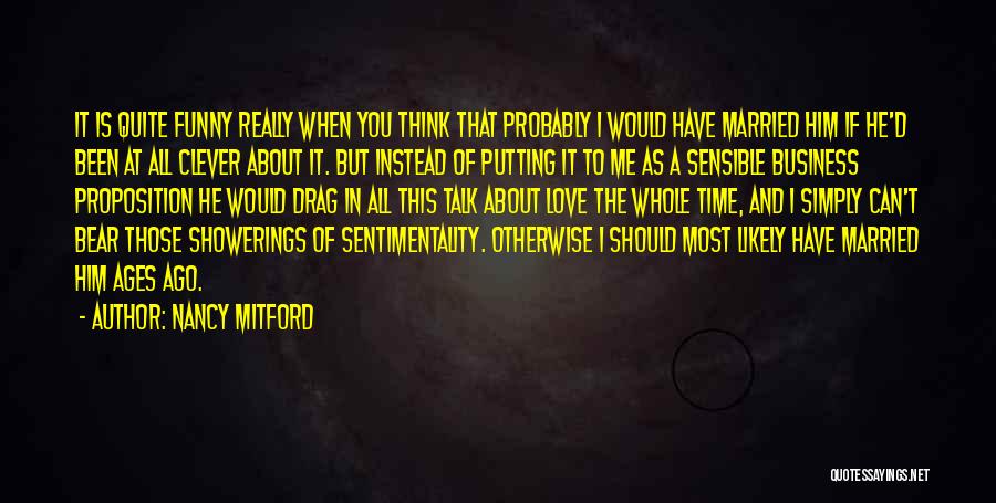 Nancy Mitford Quotes: It Is Quite Funny Really When You Think That Probably I Would Have Married Him If He'd Been At All