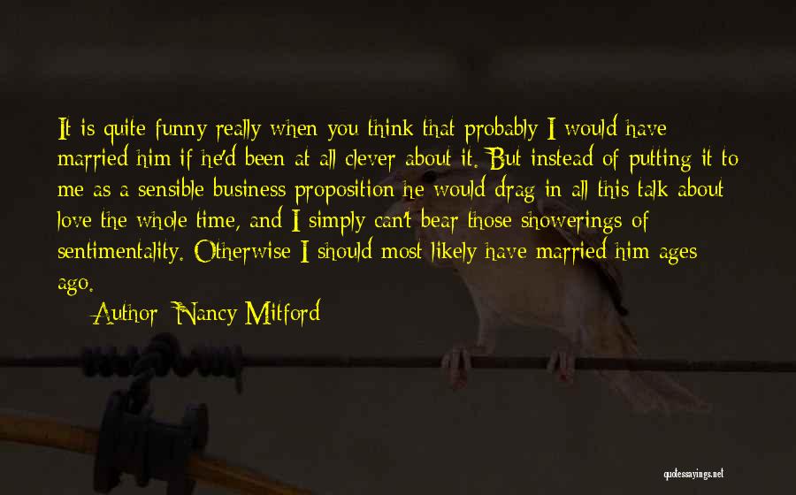 Nancy Mitford Quotes: It Is Quite Funny Really When You Think That Probably I Would Have Married Him If He'd Been At All