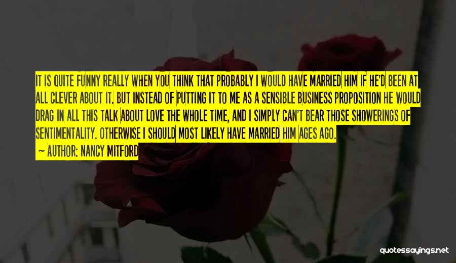 Nancy Mitford Quotes: It Is Quite Funny Really When You Think That Probably I Would Have Married Him If He'd Been At All