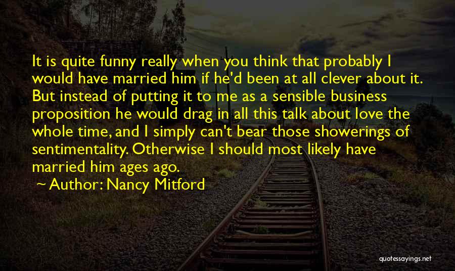 Nancy Mitford Quotes: It Is Quite Funny Really When You Think That Probably I Would Have Married Him If He'd Been At All