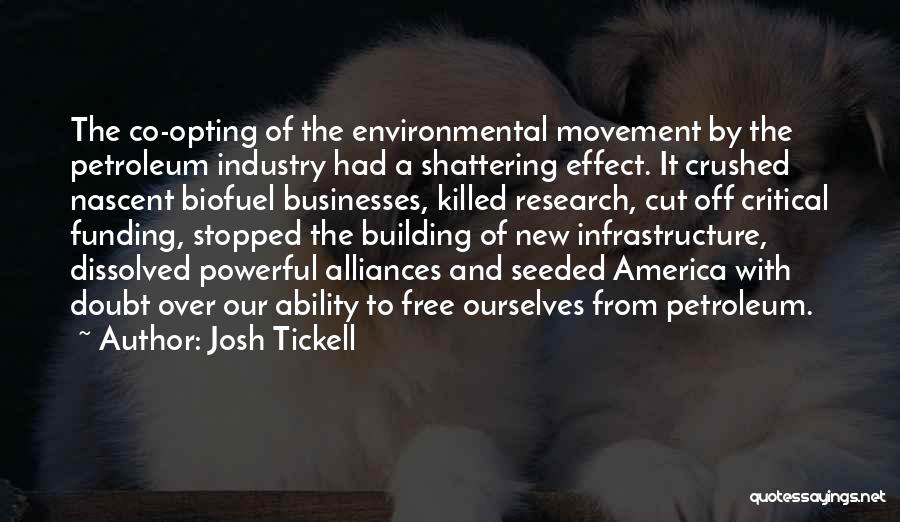 Josh Tickell Quotes: The Co-opting Of The Environmental Movement By The Petroleum Industry Had A Shattering Effect. It Crushed Nascent Biofuel Businesses, Killed