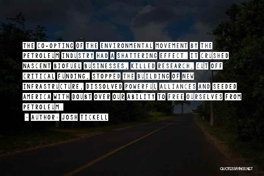 Josh Tickell Quotes: The Co-opting Of The Environmental Movement By The Petroleum Industry Had A Shattering Effect. It Crushed Nascent Biofuel Businesses, Killed