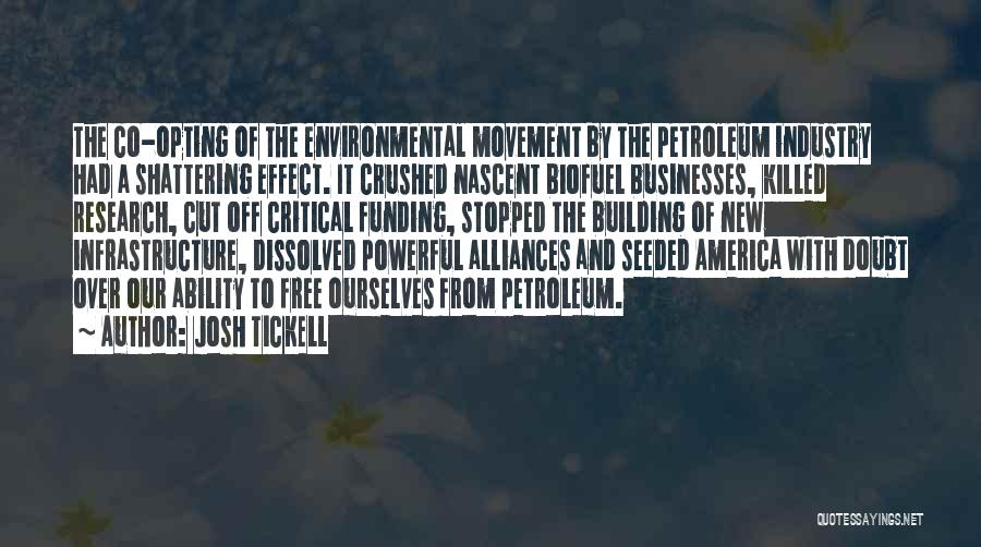 Josh Tickell Quotes: The Co-opting Of The Environmental Movement By The Petroleum Industry Had A Shattering Effect. It Crushed Nascent Biofuel Businesses, Killed