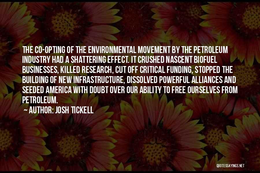 Josh Tickell Quotes: The Co-opting Of The Environmental Movement By The Petroleum Industry Had A Shattering Effect. It Crushed Nascent Biofuel Businesses, Killed