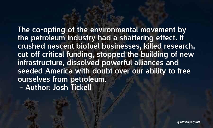 Josh Tickell Quotes: The Co-opting Of The Environmental Movement By The Petroleum Industry Had A Shattering Effect. It Crushed Nascent Biofuel Businesses, Killed