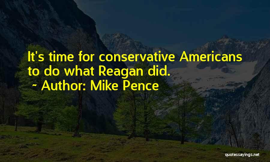 Mike Pence Quotes: It's Time For Conservative Americans To Do What Reagan Did.