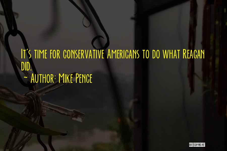 Mike Pence Quotes: It's Time For Conservative Americans To Do What Reagan Did.