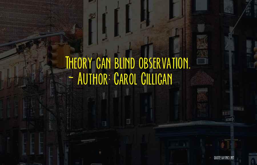 Carol Gilligan Quotes: Theory Can Blind Observation.