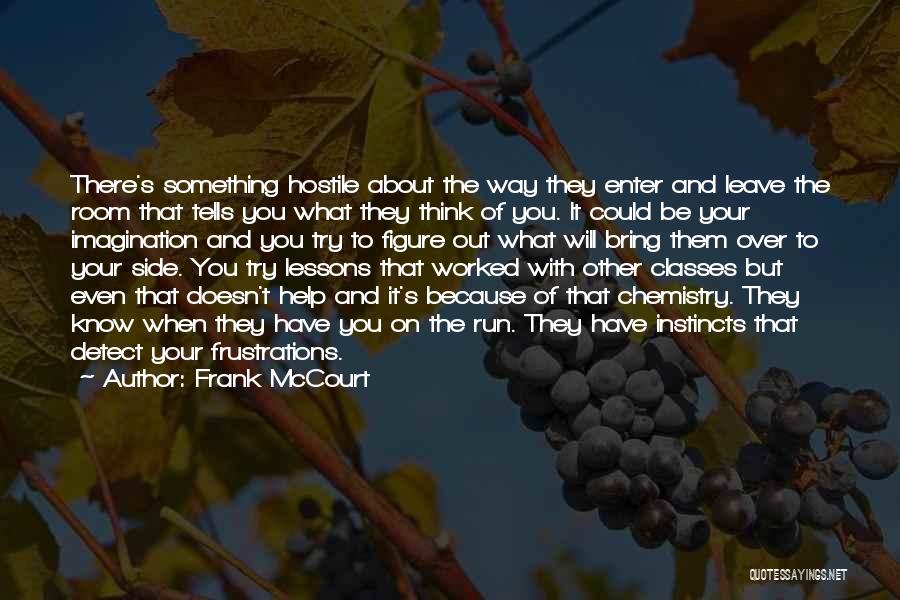 Frank McCourt Quotes: There's Something Hostile About The Way They Enter And Leave The Room That Tells You What They Think Of You.