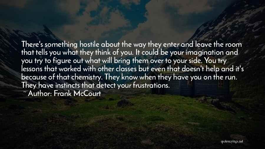 Frank McCourt Quotes: There's Something Hostile About The Way They Enter And Leave The Room That Tells You What They Think Of You.