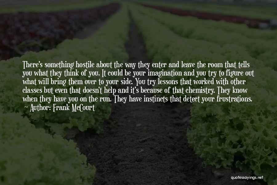 Frank McCourt Quotes: There's Something Hostile About The Way They Enter And Leave The Room That Tells You What They Think Of You.