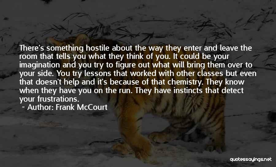 Frank McCourt Quotes: There's Something Hostile About The Way They Enter And Leave The Room That Tells You What They Think Of You.