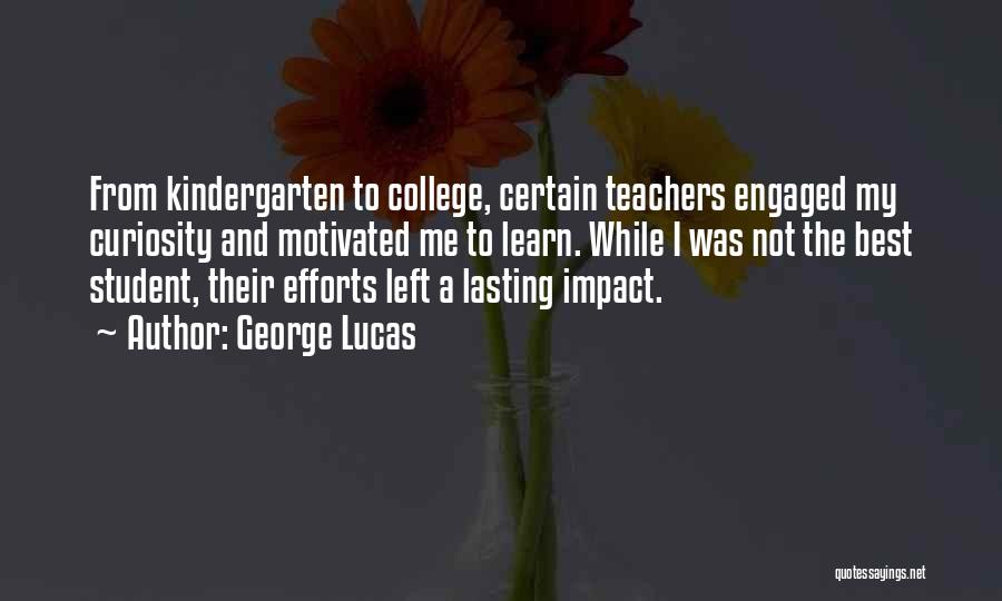 George Lucas Quotes: From Kindergarten To College, Certain Teachers Engaged My Curiosity And Motivated Me To Learn. While I Was Not The Best