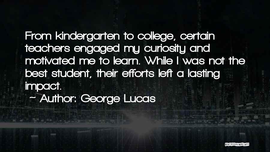 George Lucas Quotes: From Kindergarten To College, Certain Teachers Engaged My Curiosity And Motivated Me To Learn. While I Was Not The Best