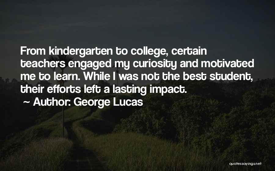 George Lucas Quotes: From Kindergarten To College, Certain Teachers Engaged My Curiosity And Motivated Me To Learn. While I Was Not The Best