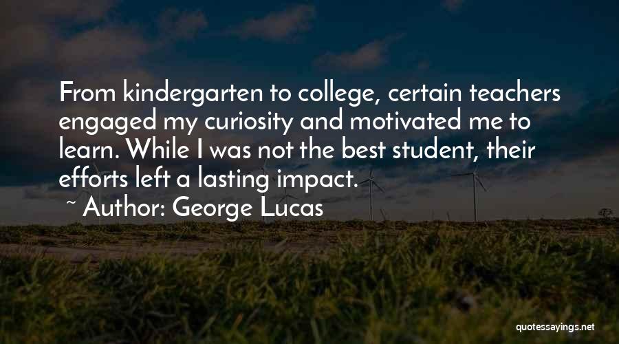 George Lucas Quotes: From Kindergarten To College, Certain Teachers Engaged My Curiosity And Motivated Me To Learn. While I Was Not The Best