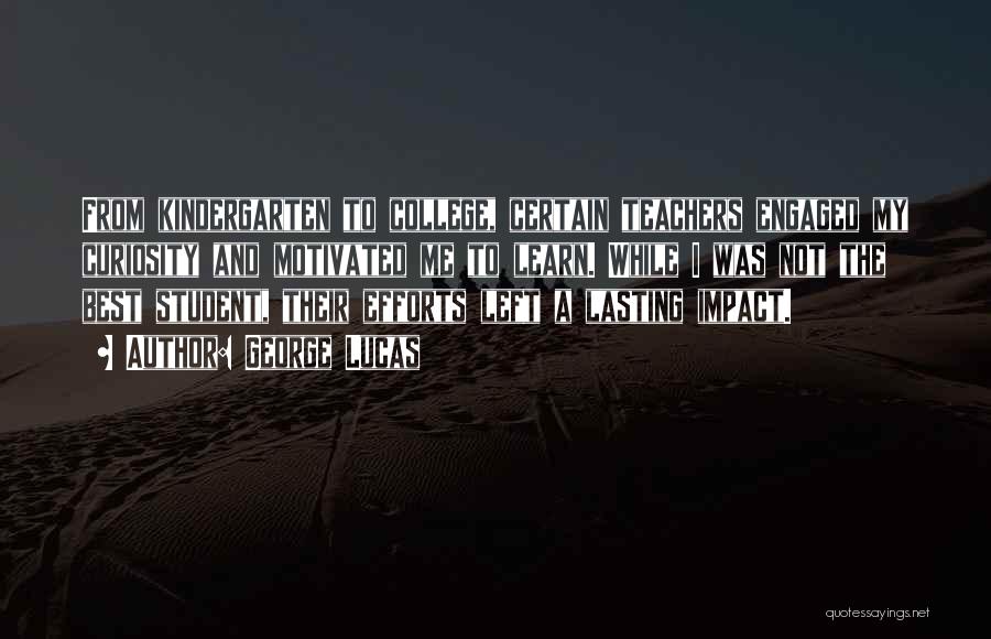 George Lucas Quotes: From Kindergarten To College, Certain Teachers Engaged My Curiosity And Motivated Me To Learn. While I Was Not The Best