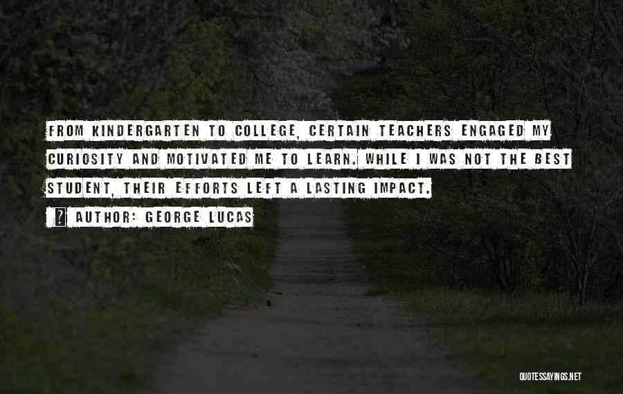 George Lucas Quotes: From Kindergarten To College, Certain Teachers Engaged My Curiosity And Motivated Me To Learn. While I Was Not The Best