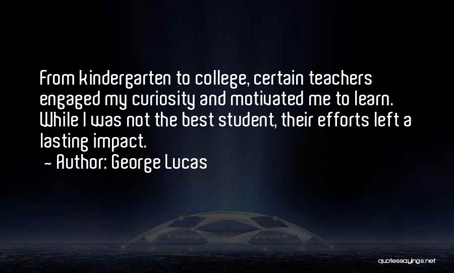 George Lucas Quotes: From Kindergarten To College, Certain Teachers Engaged My Curiosity And Motivated Me To Learn. While I Was Not The Best