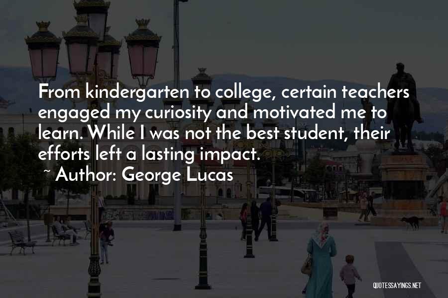 George Lucas Quotes: From Kindergarten To College, Certain Teachers Engaged My Curiosity And Motivated Me To Learn. While I Was Not The Best