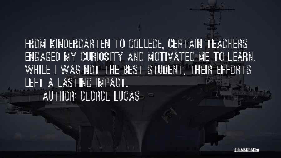 George Lucas Quotes: From Kindergarten To College, Certain Teachers Engaged My Curiosity And Motivated Me To Learn. While I Was Not The Best