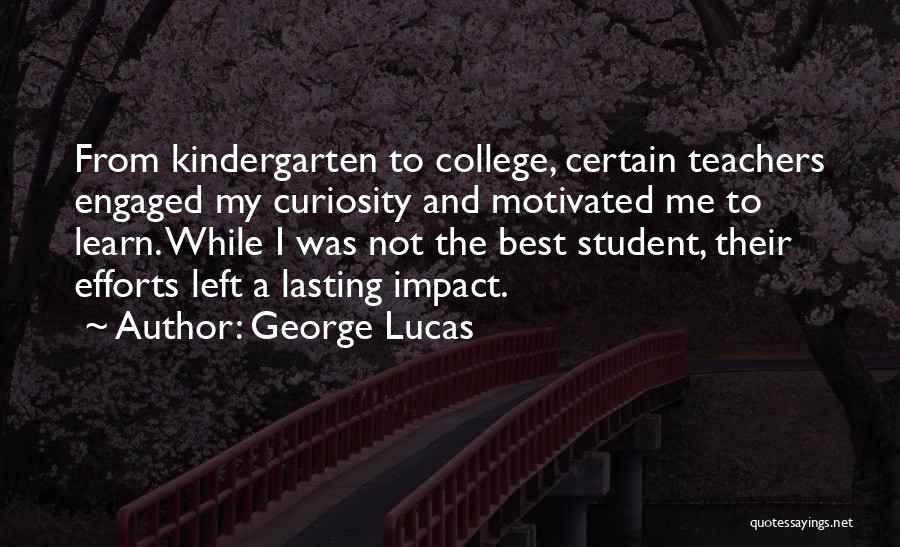 George Lucas Quotes: From Kindergarten To College, Certain Teachers Engaged My Curiosity And Motivated Me To Learn. While I Was Not The Best