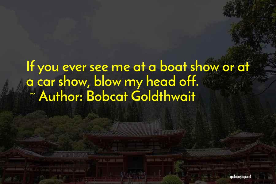 Bobcat Goldthwait Quotes: If You Ever See Me At A Boat Show Or At A Car Show, Blow My Head Off.