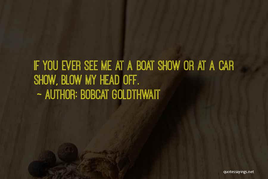 Bobcat Goldthwait Quotes: If You Ever See Me At A Boat Show Or At A Car Show, Blow My Head Off.