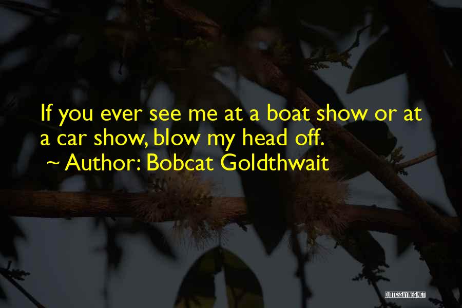 Bobcat Goldthwait Quotes: If You Ever See Me At A Boat Show Or At A Car Show, Blow My Head Off.