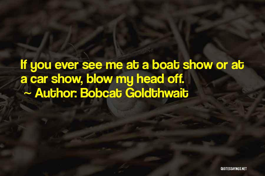 Bobcat Goldthwait Quotes: If You Ever See Me At A Boat Show Or At A Car Show, Blow My Head Off.