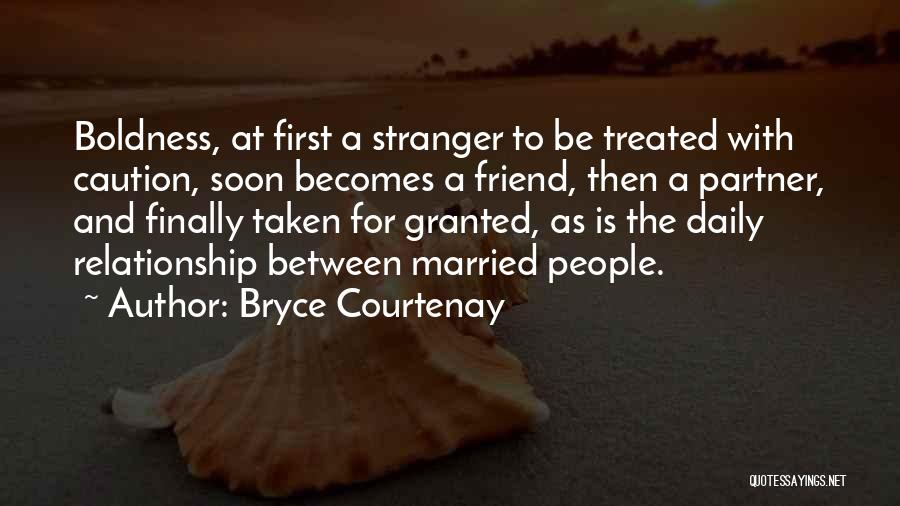 Bryce Courtenay Quotes: Boldness, At First A Stranger To Be Treated With Caution, Soon Becomes A Friend, Then A Partner, And Finally Taken