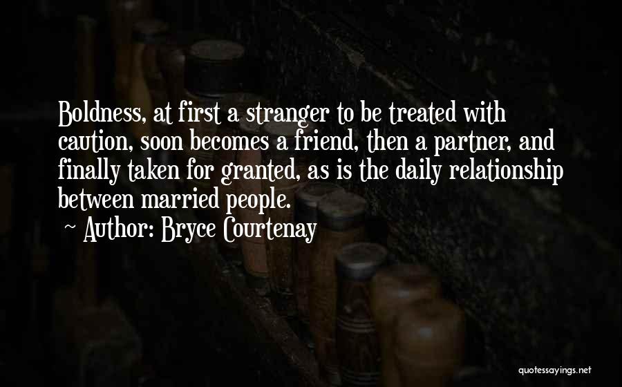 Bryce Courtenay Quotes: Boldness, At First A Stranger To Be Treated With Caution, Soon Becomes A Friend, Then A Partner, And Finally Taken