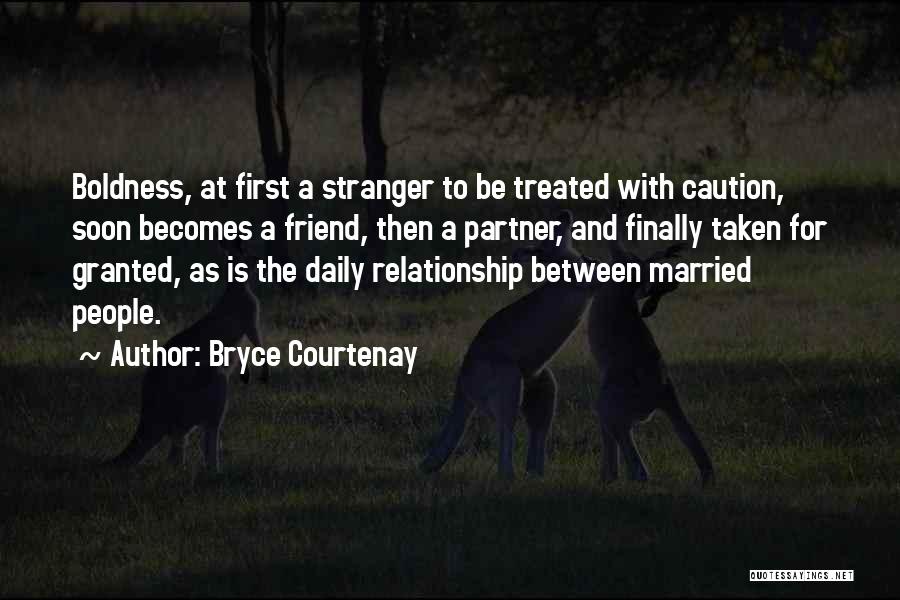 Bryce Courtenay Quotes: Boldness, At First A Stranger To Be Treated With Caution, Soon Becomes A Friend, Then A Partner, And Finally Taken
