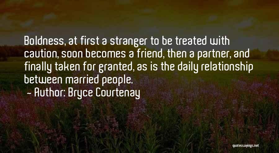 Bryce Courtenay Quotes: Boldness, At First A Stranger To Be Treated With Caution, Soon Becomes A Friend, Then A Partner, And Finally Taken