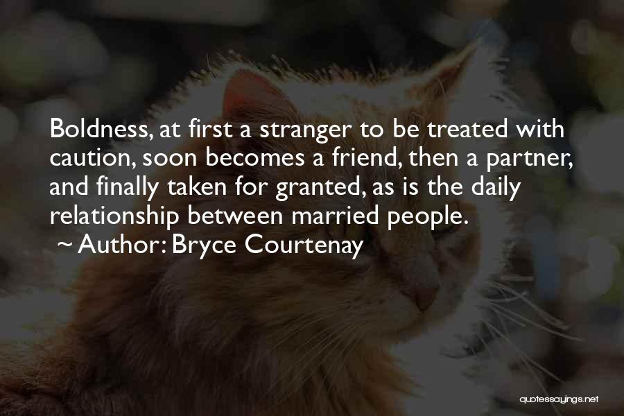 Bryce Courtenay Quotes: Boldness, At First A Stranger To Be Treated With Caution, Soon Becomes A Friend, Then A Partner, And Finally Taken