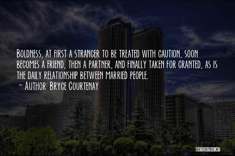 Bryce Courtenay Quotes: Boldness, At First A Stranger To Be Treated With Caution, Soon Becomes A Friend, Then A Partner, And Finally Taken