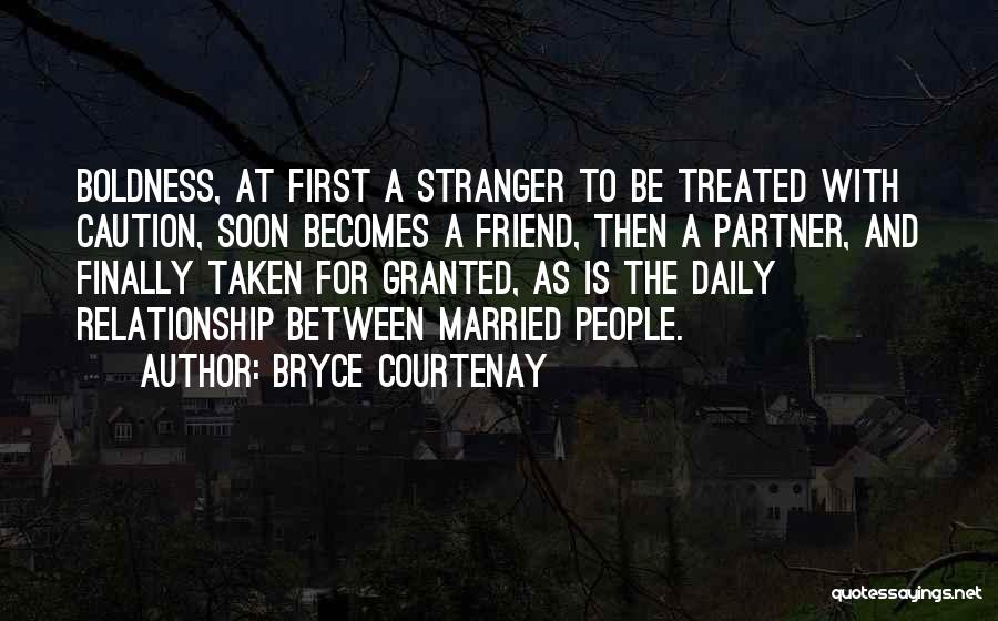 Bryce Courtenay Quotes: Boldness, At First A Stranger To Be Treated With Caution, Soon Becomes A Friend, Then A Partner, And Finally Taken