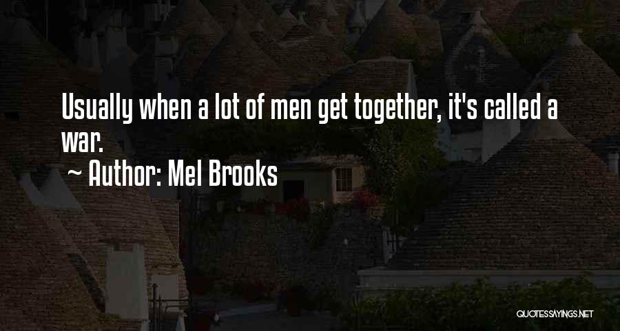 Mel Brooks Quotes: Usually When A Lot Of Men Get Together, It's Called A War.